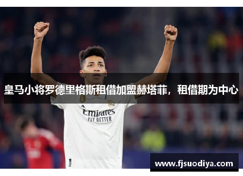 皇马小将罗德里格斯租借加盟赫塔菲，租借期为中心