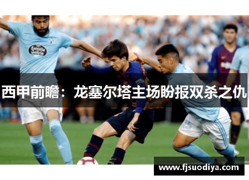 西甲前瞻：龙塞尔塔主场盼报双杀之仇